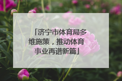 济宁市体育局多维施策，推动体育事业再谱新篇