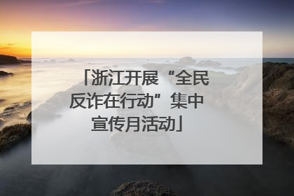 浙江开展“全民反诈在行动”集中宣传月活动