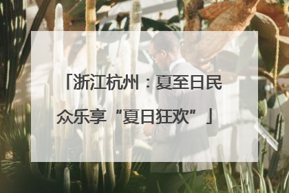 浙江杭州：夏至日民众乐享“夏日狂欢”