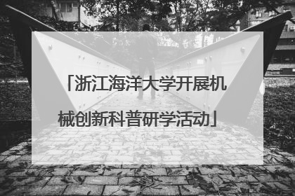 浙江海洋大学开展机械创新科普研学活动