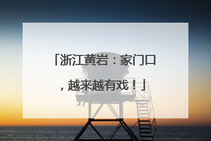 浙江黄岩：家门口，越来越有戏！