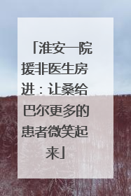 淮安一院援非医生房进：让桑给巴尔更多的患者微笑起来