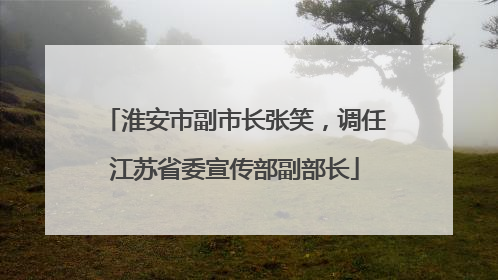 淮安市副市长张笑，调任江苏省委宣传部副部长