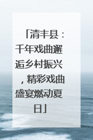 清丰县：千年戏曲邂逅乡村振兴，精彩戏曲盛宴燃动夏日