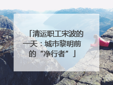 清运职工宋波的一天：城市黎明前的“净行者”