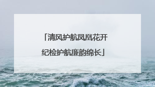 清风护航凤凰花开 纪检护航廉韵绵长