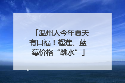 温州人今年夏天有口福！榴莲、蓝莓价格“跳水”