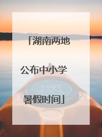 湖南两地公布中小学暑假时间