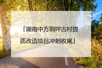 湖南中方荆坪古村提质改造项目冲刺收尾