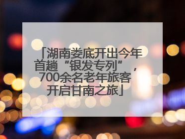 湖南娄底开出今年首趟“银发专列”，700余名老年旅客开启甘南之旅