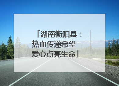 湖南衡阳县：热血传递希望 爱心点亮生命