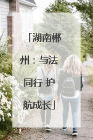 湖南郴州：与法同行 护航成长