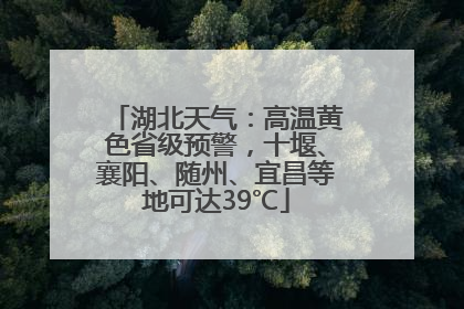 湖北天气：高温黄色省级预警，十堰、襄阳、随州、宜昌等地可达39℃