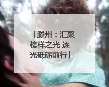 滕州：汇聚榜样之光 逐光砥砺前行