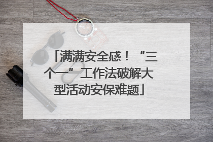 满满安全感！“三个一”工作法破解大型活动安保难题