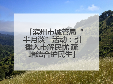 滨州市城管局“半月谈”活动：引摊入市解民忧 疏堵结合护民生