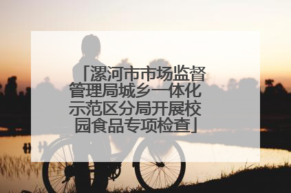 漯河市市场监督管理局城乡一体化示范区分局开展校园食品专项检查