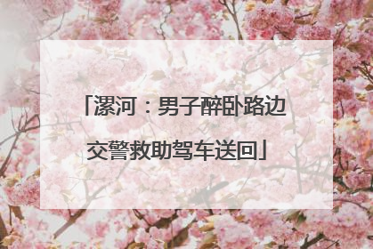 漯河：男子醉卧路边 交警救助驾车送回