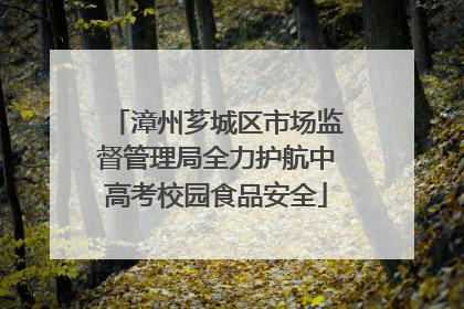 漳州芗城区市场监督管理局全力护航中高考校园食品安全
