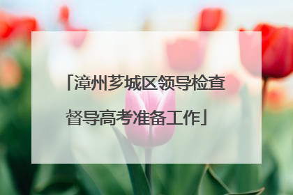 漳州芗城区领导检查督导高考准备工作