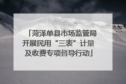 菏泽单县市场监管局开展民用“三表”计量及收费专项督导行动