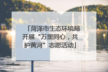 菏泽市生态环境局开展“万里同心，共护黄河”志愿活动