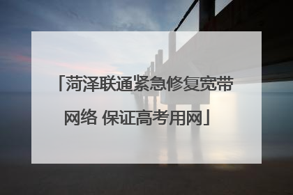 菏泽联通紧急修复宽带网络 保证高考用网