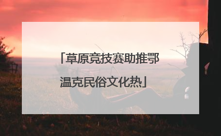 草原竞技赛助推鄂温克民俗文化热