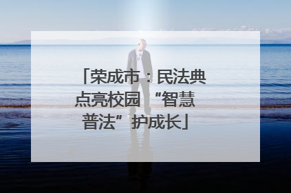 荣成市：民法典点亮校园 “智慧普法”护成长