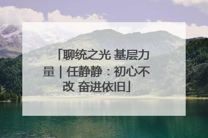 聊统之光 基层力量｜任静静：初心不改 奋进依旧