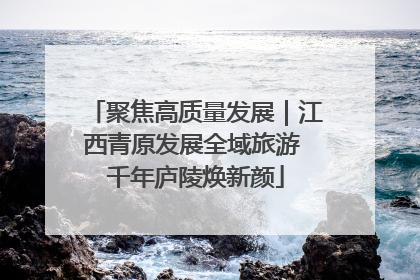 聚焦高质量发展｜江西青原发展全域旅游 千年庐陵焕新颜