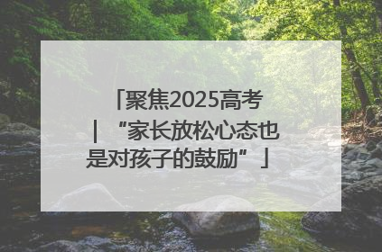 聚焦2025高考｜“家长放松心态也是对孩子的鼓励”