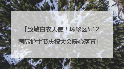 致敬白衣天使！环翠区5.12国际护士节庆祝大会暖心落幕