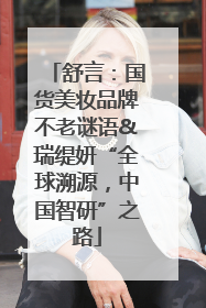 舒言：国货美妆品牌不老谜语&瑞缇妍“全球溯源，中国智研”之路