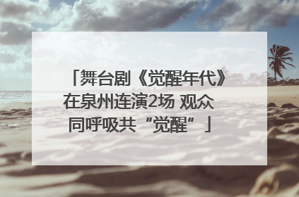 舞台剧《觉醒年代》在泉州连演2场 观众同呼吸共“觉醒”