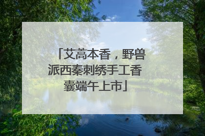 艾蒿本香，野兽派西秦刺绣手工香囊端午上市