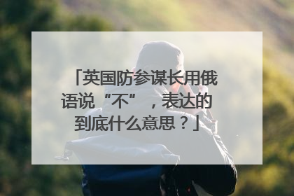 英国防参谋长用俄语说“不”，表达的到底什么意思？