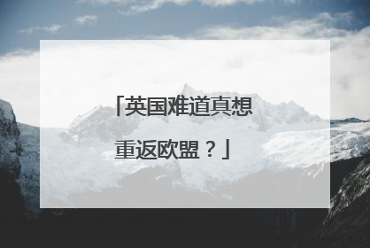 英国难道真想重返欧盟？