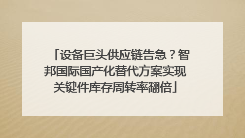 设备巨头供应链告急？智邦国际国产化替代方案实现关键件库存周转率翻倍