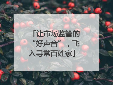 让市场监管的“好声音”，飞入寻常百姓家