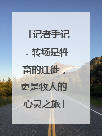 记者手记：转场是牲畜的迁徙，更是牧人的心灵之旅