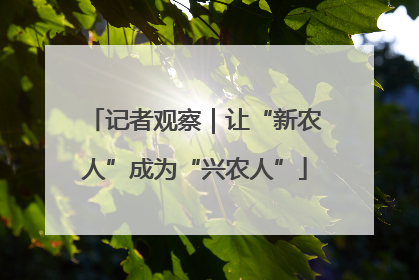 记者观察｜让“新农人”成为“兴农人”
