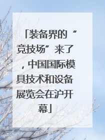 装备界的“竞技场”来了，中国国际模具技术和设备展览会在沪开幕
