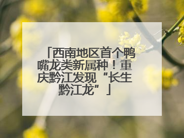 西南地区首个鸭嘴龙类新属种！重庆黔江发现“长生黔江龙”