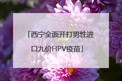 西宁全面开打男性进口九价HPV疫苗