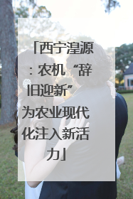 西宁湟源：农机“辞旧迎新” 为农业现代化注入新活力