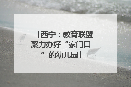 西宁：教育联盟聚力办好“家门口”的幼儿园