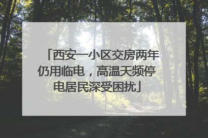西安一小区交房两年仍用临电，高温天频停电居民深受困扰