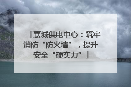 襄城供电中心：筑牢消防“防火墙”，提升安全“硬实力”