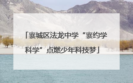 襄城区法龙中学“襄约学科学”点燃少年科技梦